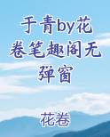 于青by花卷笔趣阁无弹窗