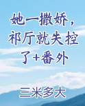 她一撒娇，祁厅就失控了+番外最新章节免费阅读