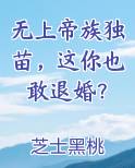 无上帝族独苗，这你也敢退婚？