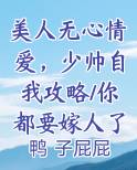 美人无心情爱，少帅自我攻略/你都要嫁人了，本帅还克制什么，番外